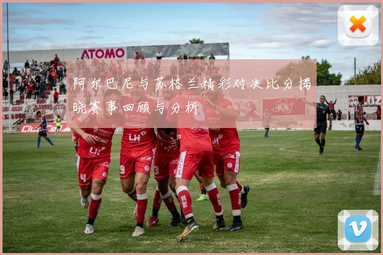 阿尔巴尼与苏格兰精彩对决比分揭晓赛事回顾与分析