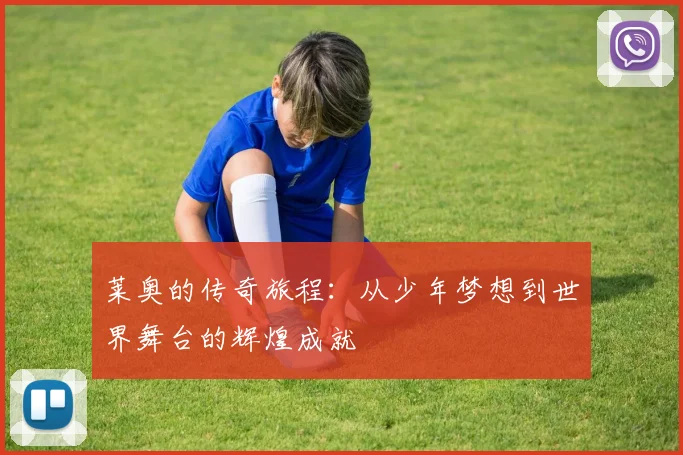 莱奥的传奇旅程：从少年梦想到世界舞台的辉煌成就