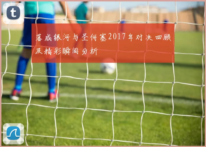 落成银河与圣何塞2017年对决回顾及精彩瞬间分析