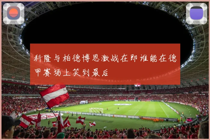 科隆与柏德博恩激战在即谁能在德甲赛场上笑到最后