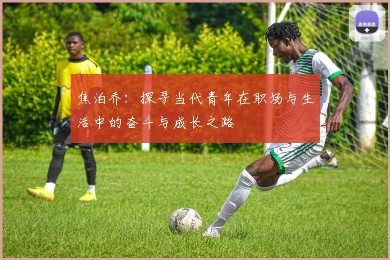 焦泊乔：探寻当代青年在职场与生活中的奋斗与成长之路