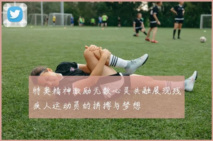 特奥精神激励无数心灵共融展现残疾人运动员的拼搏与梦想