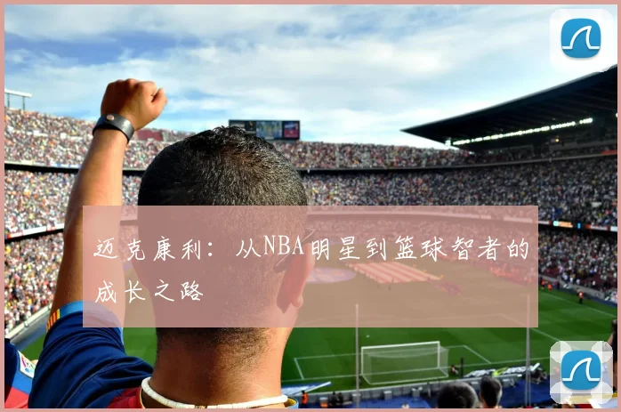 迈克康利：从NBA明星到篮球智者的成长之路