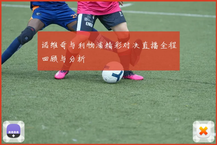 诺维奇与利物浦精彩对决直播全程回顾与分析